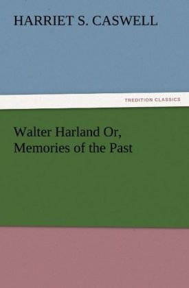 Walter Harland Or, Memories of the Past - Harriet S. Caswell