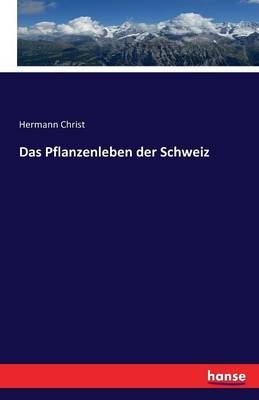 Das Pflanzenleben der Schweiz - Hermann Christ