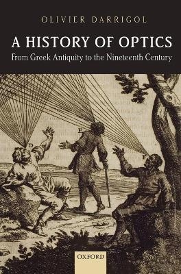 A History of Optics from Greek Antiquity to the Nineteenth Century - Olivier Darrigol