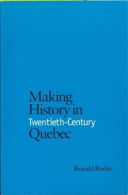 Making History in Twentieth-Century Quebec - Ronald Rudin