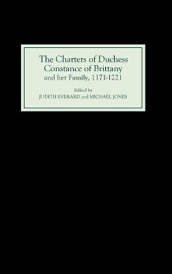 The Charters of Duchess Constance of Brittany and her Family, 1171-1221 - Judith Everard; Michael Jones