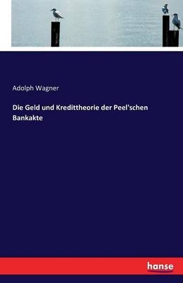 Die Geld und Kredittheorie der Peel'schen Bankakte - Adolph Wagner