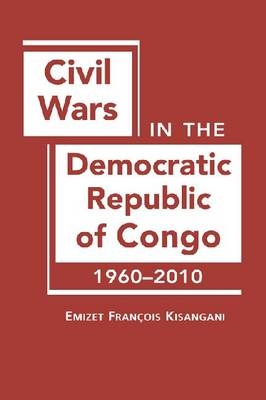 Civil Wars in the Democratic Republic of Congo, 1960-2010 - Emizet Francois Kisangani