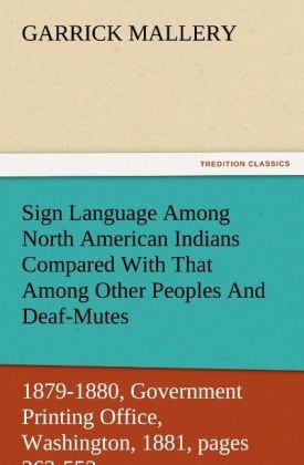 Sign Language Among North American Indians Compared With That Among Other Peoples And Deaf-Mutes First Annual Report of the Bureau of Ethnology to the Secretary of the Smithsonian Institution, 1879-1880, Government Printing Office, Washington, 1881, pages 263-552 - Garrick Mallery