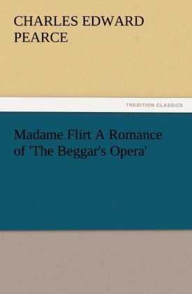 Madame Flirt A Romance of 'The Beggar's Opera' - Charles Edward Pearce