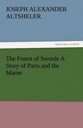 The Forest of Swords A Story of Paris and the Marne - Joseph A. (Joseph Alexander) Altsheler