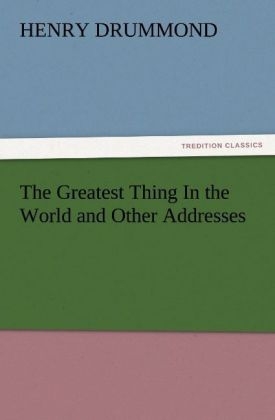 The Greatest Thing In the World and Other Addresses - Henry Drummond