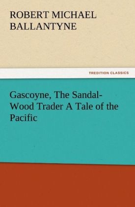 Gascoyne, The Sandal-Wood Trader A Tale of the Pacific - R. M. (Robert Michael) Ballantyne