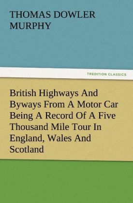 British Highways And Byways From A Motor Car Being A Record Of A Five Thousand Mile Tour In England, Wales And Scotland - Thomas Dowler Murphy
