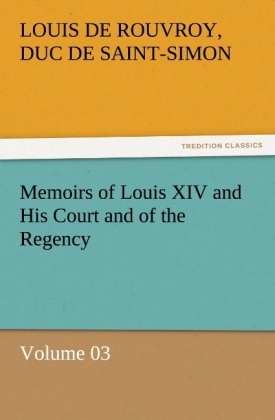 Memoirs of Louis XIV and His Court and of the Regency ¿ Volume 03 - duc de Saint Simon Louis De Rouvroy