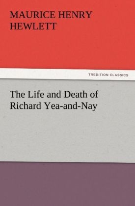 The Life and Death of Richard Yea-and-Nay - Maurice Henry Hewlett