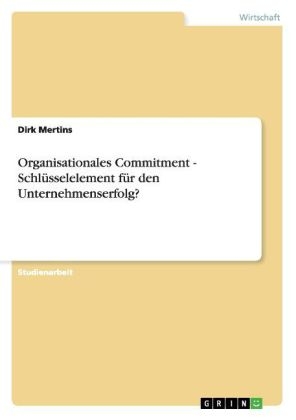 Organisationales Commitment - SchlÃ¼sselelement fÃ¼r den Unternehmenserfolg? - Dirk Mertins