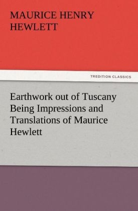 Earthwork out of Tuscany Being Impressions and Translations of Maurice Hewlett - Maurice Henry Hewlett