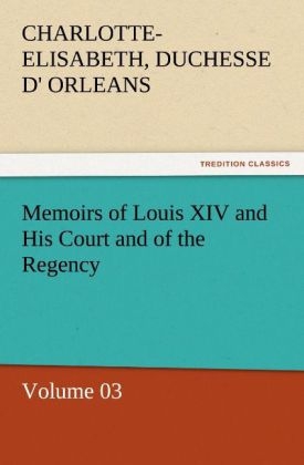 Memoirs of Louis XIV and His Court and of the Regency Â¿ Volume 03 - Charlotte-Elisabeth Orleans