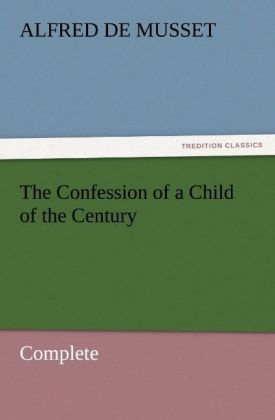 The Confession of a Child of the Century ¿ Complete - Alfred de Musset