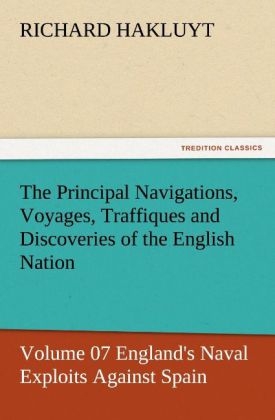 The Principal Navigations, Voyages, Traffiques and Discoveries of the English Nation ¿ Volume 07 England's Naval Exploits Against Spain - Richard Hakluyt