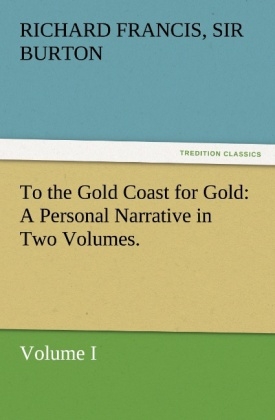 To the Gold Coast for Gold A Personal Narrative in Two Volumes.¿Volume I - Richard Francis Burton