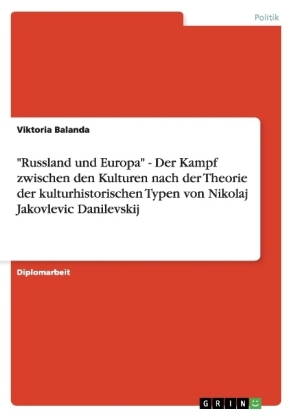 "Russland und Europa" - Der Kampf zwischen den Kulturen nach der Theorie der kulturhistorischen Typen von Nikolaj Jakovlevic Danilevskij - Viktoria Balanda