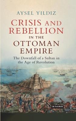 Crisis and Rebellion in the Ottoman Empire - Aysel Yildiz