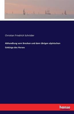 Abhandlung vom Brocken und dem übrigen alpinischen Gebürge des Harzes - Christian Friedrich Schröder