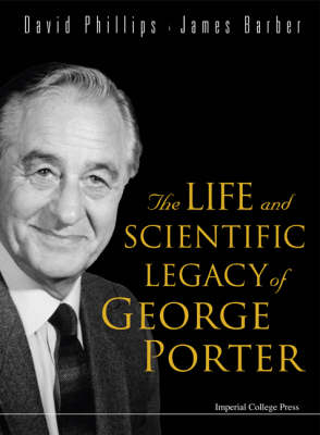 Life And Scientific Legacy Of George Porter, The - David Phillips; James Barber