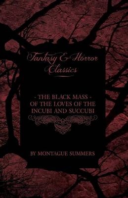 The Black Mass - Of the Loves of the Incubi and Succubi (Fantasy and Horror Classics) - Montague Summers