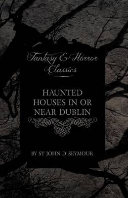 Haunted Houses in or Near Dublin (Fantasy and Horror Classics) - St. John D. Seymour
