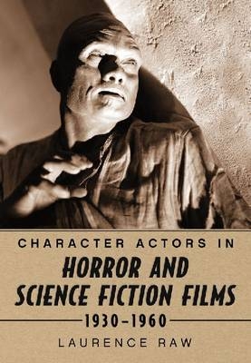 Character Actors in Horror and Science Fiction Films, 1930-1960 - Laurence Raw