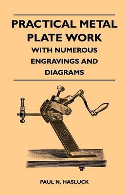 Practical Metal Plate Work - With Numerous Engravings and Diagrams - Paul N. Hasluck