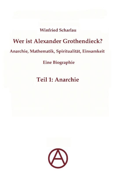 Wer ist Alexander Grothendieck? Anarchie, Mathematik, Spiritualität - Eine Biographie - Winfried Scharlau
