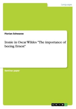 Ironie in Oscar Wildes  "The importance of beeing Ernest" - Florian Schwarze