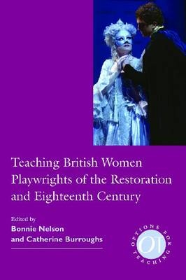 Teaching British Women Playwrights of the Restoration and Eighteenth Century - Bonnie Nelson; Catherine Burroughs
