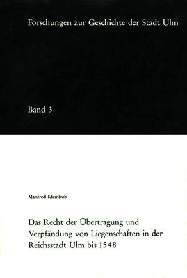 Das Recht der Übertragung und Verpfändung von Liegenschaften in der Reichsstadt Ulm bis 1548 - Manfred Kleinbub