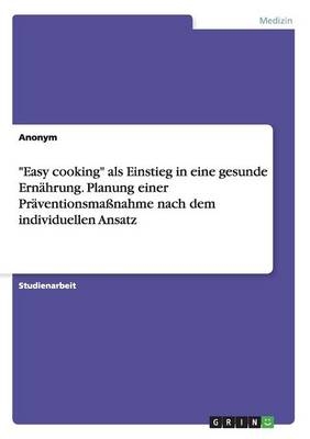 "Easy cooking" als Einstieg in eine gesunde ErnÃ¤hrung. Planung einer PrÃ¤ventionsmaÃnahme nach dem individuellen Ansatz -  Anonymous