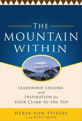 The Mountain Within:  Leadership Lessons and Inspiration for Your Climb to the Top - Herta Von Stiegel