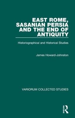 East Rome, Sasanian Persia and the End of Antiquity - James Howard-Johnston