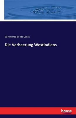 Die Verheerung Westindiens - BartolomÃ© De Las Casas