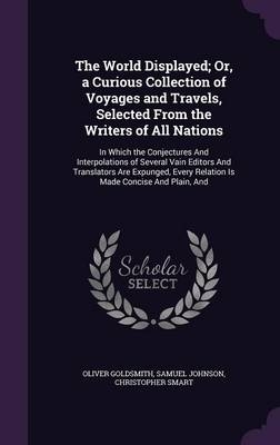 The World Displayed; Or, a Curious Collection of Voyages and Travels, Selected from the Writers of All Nations - Oliver Goldsmith; Samuel Johnson; Christopher Smart