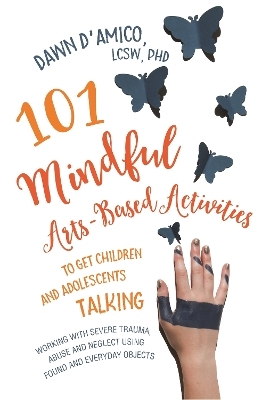 101 Mindful Arts-Based Activities to Get Children and Adolescents Talking - Dawn D'Amico