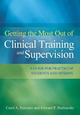 Getting the Most Out of Clinical Training and Supervision - Carol A. Falender; Edward Shafranske