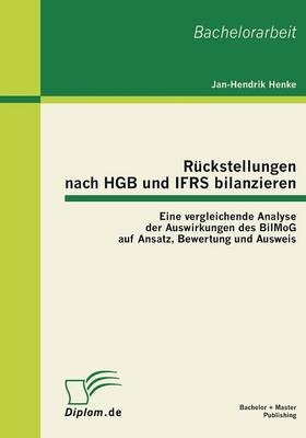 Rückstellungen nach HGB und IFRS bilanzieren: Eine vergleichende Analyse der Auswirkungen des BilMoG auf Ansatz, Bewertung und Ausweis - Jan-Hendrik Henke