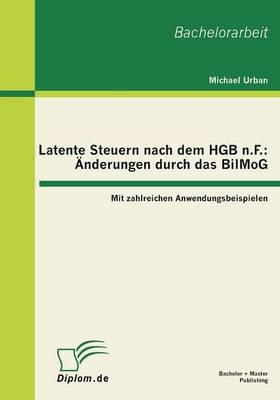 Latente Steuern nach dem HGB n.F.: Änderungen durch das BilMoG - Michael Urban