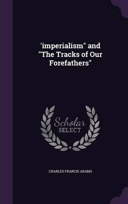 'imperialism" and "The Tracks of Our Forefathers" - Charles Francis Adams  Jr.
