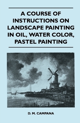 A Course of Instructions on Landscape Painting in Oil, Water Color, Pastel Painting - D. M. Campana