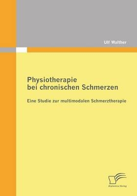 Physiotherapie bei chronischen Schmerzen: Eine Studie zur multimodalen Schmerztherapie - Ulf Walther