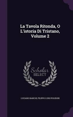 La Tavola Ritonda, O L'Istoria Di Tristano, Volume 2 - Luciano Banchi; Filippo Luigi Polidori