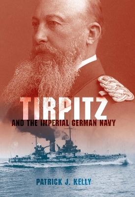 Tirpitz and the Imperial German Navy - Patrick J. Kelly