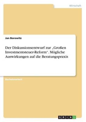 Der Diskussionsentwurf zur Â¿GroÃen Investmentsteuer-ReformÂ¿. MÃ¶gliche Auswirkungen auf die Beratungspraxis - Jan Borowitz