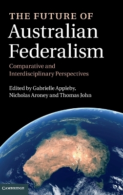 The Future of Australian Federalism - Gabrielle Appleby; Nicholas Aroney; Thomas John