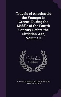 Travels of Anacharsis the Younger in Greece, During the Middle of the Fourth Century Before the Christian Aera, Volume 3 - Jean-Jacques Barthelemy; Jean Denis Barbie Du Bocage